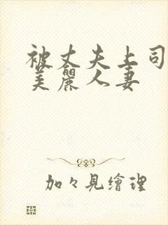 被丈夫上司凌辱美丽人妻