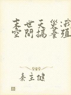 末世天灾:我在空间搞养殖全文txt