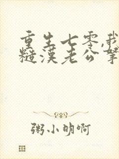 重生七零,我把糙汉老公拿下了全本