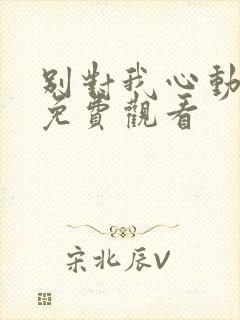 别对我心动短剧免费观看