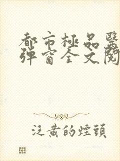 都市极品医神无弹窗全文阅读