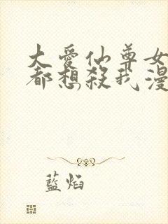 大爱仙尊女徒弟都想杀我漫画