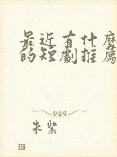 最近有什么好看的短剧推荐