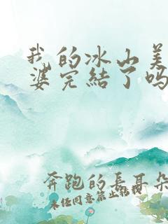 我的冰山美女老婆完结了吗