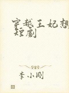 穿越王妃想和离 短剧