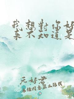 我想对你好你从来不知道是什么歌