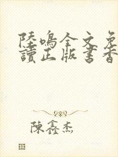 陆鸣全文免费阅读正版书香阁