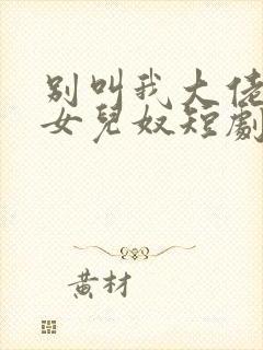 别叫我大佬叫我女儿奴短剧免费全集