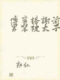 傅宁榕谢渝女扮男装被太子发现后