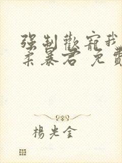 强制欢宠我的温柔暴君 免费阅读