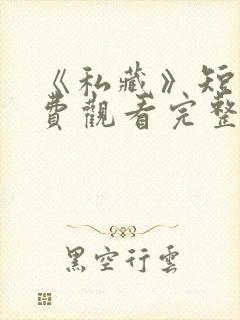 《私藏》短剧免费观看完整版高清