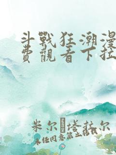 斗战狂潮漫画免费观看下拉式六漫画