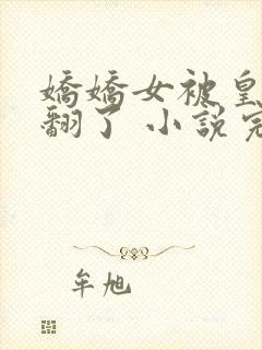 娇娇女被皇叔宠翻了 小说完整免费