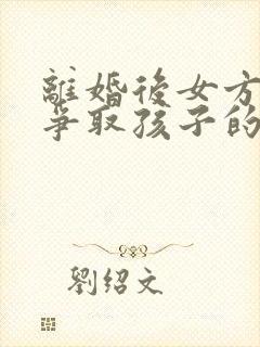 离婚后女方还能争取孩子的抚养权吗