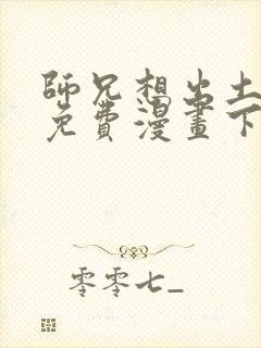 师兄想出土漫画免费漫画下拉式