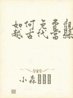 如何免费观看穿越古代当县令短剧