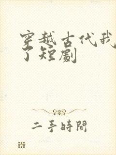 穿越古代我摊牌了短剧