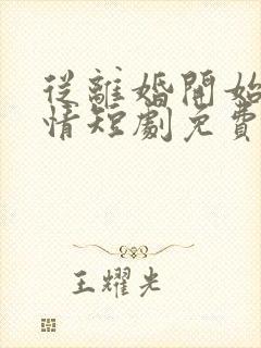 从离婚开始的爱情短剧免费观看