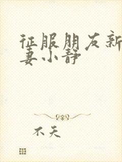 征服朋友新婚娇妻小静