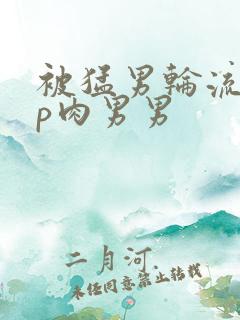 被猛男轮流澡np肉男男