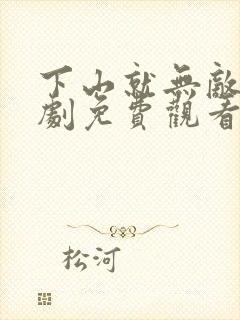 下山就无敌了短剧免费观看