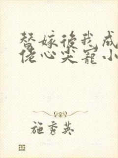 替嫁后我成了大佬心尖宠小说