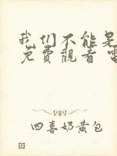 我们不能是朋友免费观看 电视剧