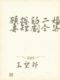 顾总的二婚甜娇妻短剧全集免费