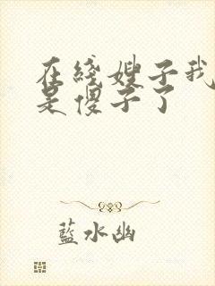 在线嫂子我真不是傻子了