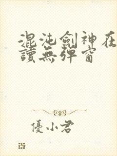 混沌剑神在线阅读无弹窗