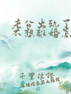 老公出轨了,我不想离婚怎么办