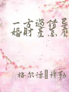 一方过错导致离婚财产怎么分割