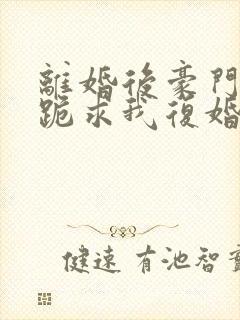 离婚后豪门前夫跪求我复婚在线免费阅读