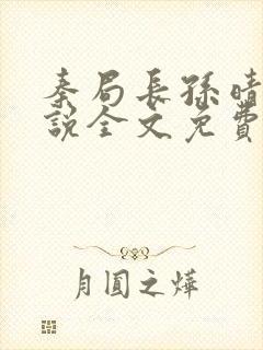 秦局长孙晴晴小说全文免费阅读最新章节