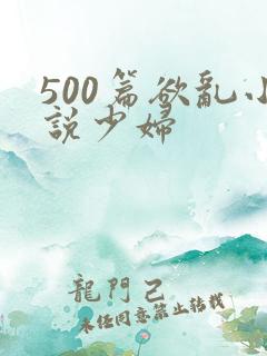 500篇欲乱小说少妇