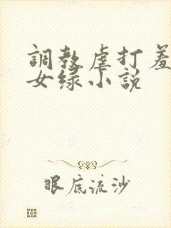 调教虐打羞辱贱女绿小说