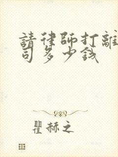 请律师打离婚官司多少钱