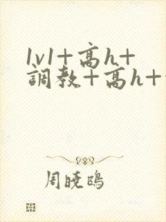 1v1+高h+调教+高h+污黄