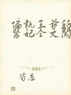 偏执王爷的团宠医妃全文阅读阅读