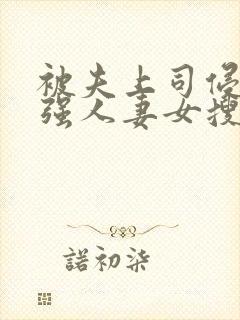 被夫上司侵犯最强人妻女搜查官