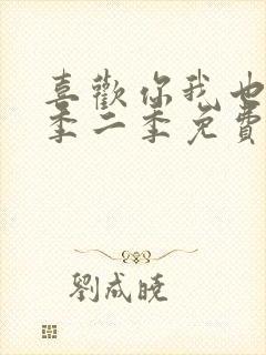 喜欢你我也是第季二季免费观看