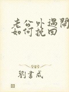 老公外遇闹离婚如何挽回