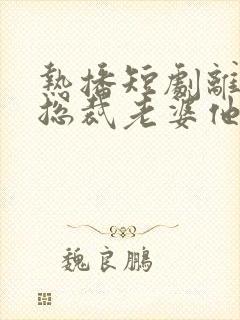 热播短剧离婚后总裁老婆他后悔了