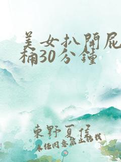 美女扒开屁股爽桶30分钟