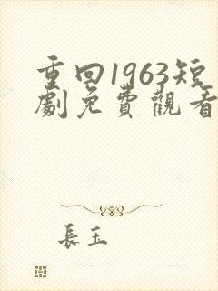重回1963短剧免费观看全集