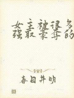 女主被很多男人强取豪夺的小说