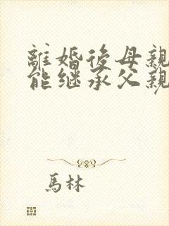 离婚后母亲抚养能继承父亲财产吗