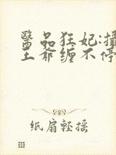 医品狂妃:摄政王爷缠不停