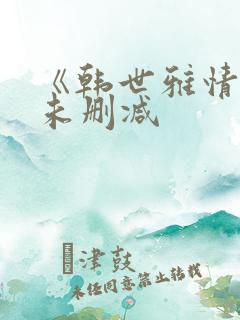 《韩世雅情事》未删减