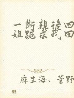 一断亲后四个姐姐跪求我回家